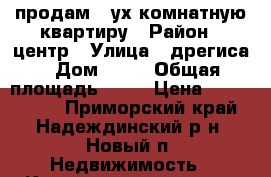 продам 2-ух комнатную квартиру › Район ­ центр › Улица ­ дрегиса › Дом ­ 22 › Общая площадь ­ 52 › Цена ­ 4 150 000 - Приморский край, Надеждинский р-н, Новый п. Недвижимость » Квартиры продажа   